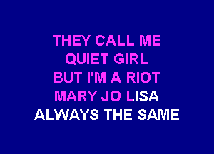 THEY CALL ME
QUIET GIRL

BUT I'M A RIOT
MARY JO LISA
ALWAYS THE SAME