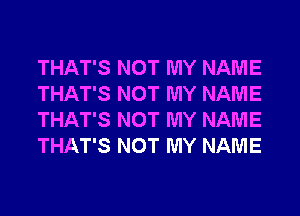 THAT'S NOT MY NAME
THAT'S NOT MY NAME
THAT'S NOT MY NAME
THAT'S NOT MY NAME