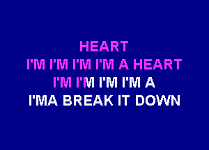 HEART
I'M I'M I'M I'M A HEART

I'M I'M I'M I'M A
I'MA BREAK IT DOWN