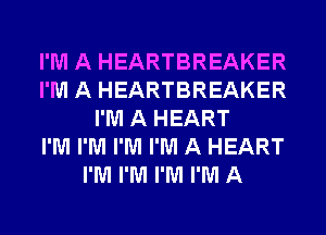I'M A HEARTBREAKER
I'M A HEARTBREAKER
I'M A HEART
I'M I'M I'M I'M A HEART
I'M I'M I'M I'M A