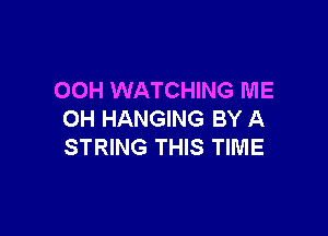 OOH WATCHING ME

OH HANGING BY A
STRING THIS TIME