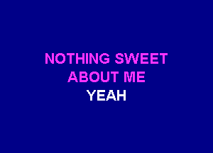 NOTHING SWEET

ABOUT ME
YEAH