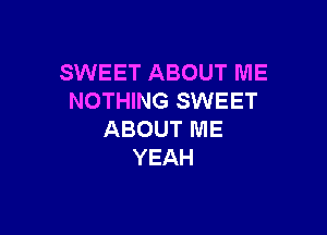 SWEET ABOUT ME
NOTHING SWEET

ABOUT ME
YEAH