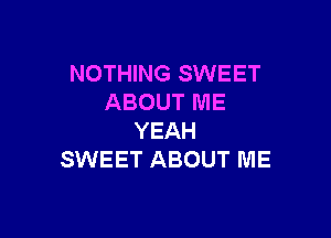 NOTHING SWEET
ABOUT ME

YEAH
SWEET ABOUT ME