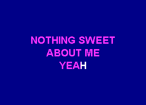 NOTHING SWEET

ABOUT ME
YEAH