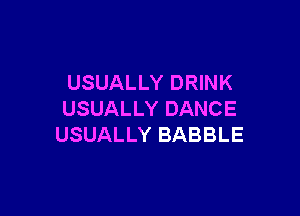 USUALLY DRINK

USUALLY DANCE
USUALLY BABBLE