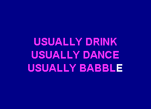 USUALLY DRINK

USUALLY DANCE
USUALLY BABBLE