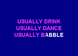 USUALLY DRINK

USUALLY DANCE
USUALLY BABBLE