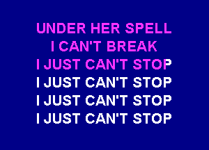 UNDER HER SPELL
I CAN'T BREAK

I JUST CAN'T STOP

I JUST CAN'T STOP

I JUST CAN'T STOP

I JUST CAN'T STOP l