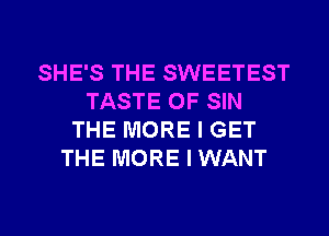 SHE'S THE SWEETEST
TASTE OF SIN
THE MORE I GET
THE MORE I WANT
