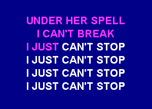 UNDER HER SPELL
I CAN'T BREAK

I JUST CAN'T STOP

I JUST CAN'T STOP

I JUST CAN'T STOP

I JUST CAN'T STOP l