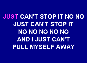 JUST CAN'T STOP IT N0 N0
JUST CAN'T STOP IT
N0 N0 N0 N0 N0
AND I JUST CAN'T
PULL MYSELF AWAY