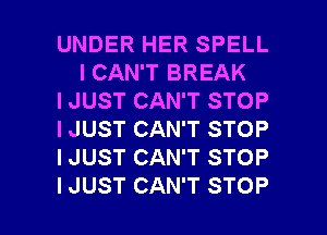 UNDER HER SPELL
I CAN'T BREAK

I JUST CAN'T STOP

I JUST CAN'T STOP

I JUST CAN'T STOP

I JUST CAN'T STOP l