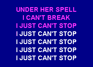 UNDER HER SPELL
I CAN'T BREAK

I JUST CAN'T STOP

I JUST CAN'T STOP

I JUST CAN'T STOP

I JUST CAN'T STOP

I JUST CAN'T STOP l