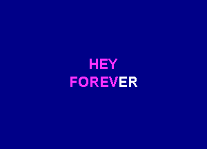 HEY
FOREVER