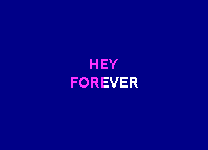 HEY
FOREVER