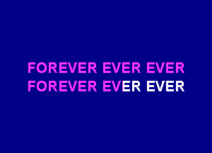 FOREVER EVER EVER
FOREVER EVER EVER