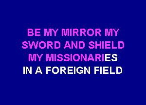 BE MY MIRROR MY
SWORD AND SHIELD
MY MISSIONARIES
IN A FOREIGN FIELD

g