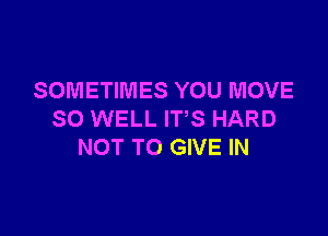 SOMETIMES YOU MOVE

SO WELL ITS HARD
NOT TO GIVE IN