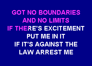 GOT N0 BOUNDARIES
AND NO LIMITS
IF THERE'S EXCITEMENT
PUT ME IN IT
IF IT'S AGAINST THE
LAW ARREST ME