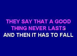 THEY SAY THAT A GOOD
THING NEVER LASTS
AND THEN IT HAS TO FALL