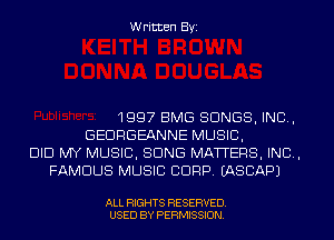 Written Byi

1997 EMS SONGS, IND,
GEDRGEANNE MUSIC,
DID MY MUSIC, SONG MATTERS, IND,
FAMOUS MUSIC CORP. IASCAPJ

ALL RIGHTS RESERVED.
USED BY PERMISSION.