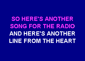 SO HERE'S ANOTHER
SONG FOR THE RADIO
AND HERE'S ANOTHER
LINE FROM THE HEART