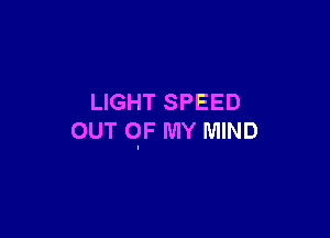 LIGHT SPEED

OUT OF MY MIND