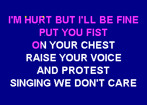 I'M HURT BUT I'LL BE FINE
PUT YOU FIST
ON YOUR CHEST
RAISE YOUR VOICE
AND PROTEST
SINGING WE DON'T CARE