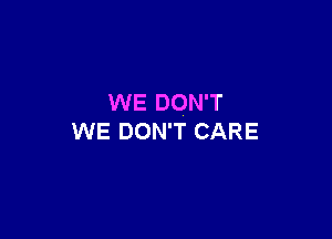 WE DON'T

WE DON'T CARE