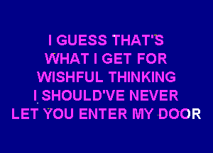 I GUESS THAT'S
WHAT I GET FOR
WISHFUL THINKING
lSHOULD'VE NEVER
LET YOU ENTER MY DOOR