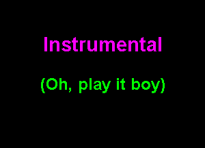 Instrumental

(Oh, play it boy)