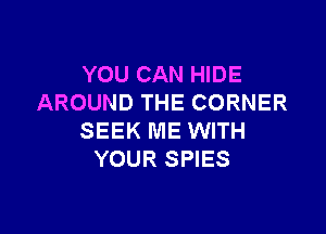 YOU CAN HIDE
AROUND THE CORNER

SEEK ME WITH
YOUR SPIES