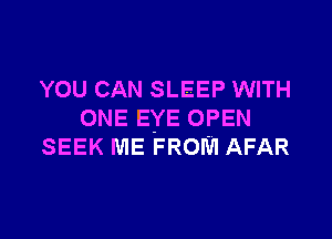 YOU CAN SLEEP WITH
ONE EYE OPEN

SEEK ME FROM AFAR