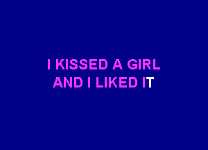 IKISSED A GIRL

AND I LIKED IT