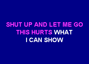 SHUT UP AND LET ME GO

THIS HURTS WHAT
I CAN SHOW