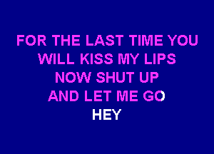 FOR THE LAST TIME YOU
WILL KISS MY LIPS

NOW SHUT UP
AND LET ME G0
HEY