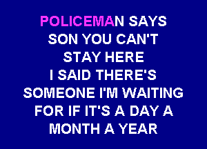 POLICEIVIAN SAYS
SON YOU CAN'T
STAY HERE
ISAID THERE'S
SOMEONE I'M WAITING
FOR IF IT'S A DAY A
MONTH A YEAR