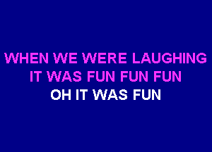 WHEN WE WERE LAUGHING

IT WAS FUN FUN FUN
OH IT WAS FUN