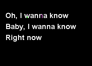 Oh, I wanna know
Baby, I wanna know

Right now