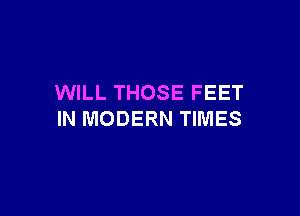 WILL THOSE FEET

IN MODERN TIMES