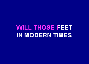 WILL THOSE FEET

IN MODERN TIMES