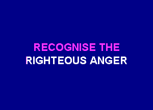 RECOGNISE THE

RIGHTEOUS ANGER