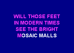 WILL THOSE FEET

IN MODERN TIMES
SEE THE BRIGHT
MOSAIC MALLS

g