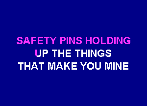 SAFETY PINS HOLDING

UP THE THINGS
THAT MAKE YOU MINE