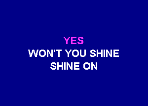 YES

WON'T YOU SHINE
SHINE ON