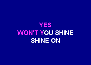 YES

WON'T YOU SHINE
SHINE ON