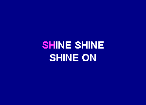 SHINE SHINE

SHINE 0N