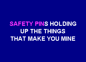 SAFETY PINS HOLDING

UP THE THINGS
THAT MAKE YOU MINE