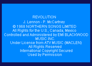R EVO LUTI O N

J. Lennon- P. McCartney

1968 NORTHERN SONGS LIMITED
All Rights forthe U.S., Canada, Mexico
Controlled and Administered by EMI BLACKWOOD
MUSIC INC.
Under License from AW MUSIC (MACLEN)
All Rights Reserved
International Copyright Secured

Used by Permission